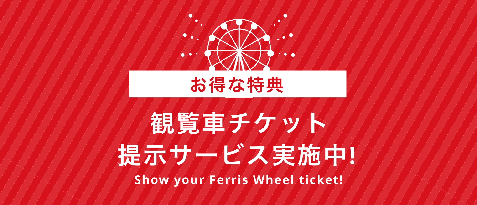 観覧車チケット提示サービス実施中！ Show your Ferris Wheel ticket!
