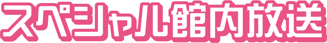 スペシャル館内放送