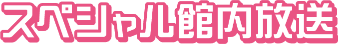 スペシャル館内放送