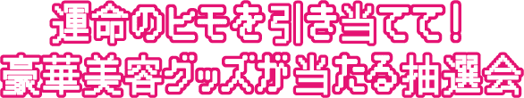 運命のヒモを引き当てて！豪華美容グッズが当たる抽選会
