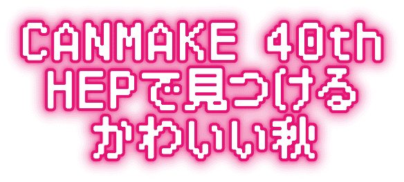 CANMAKE 40th HEPで見つけるかわいい秋