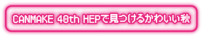 CANMAKE 40th HEPで見つけるかわいい秋