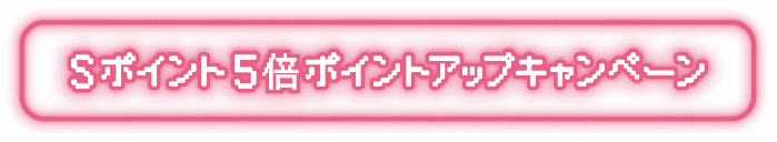 Sポイント5倍ポイントアップキャンペーン