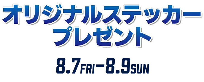 オリジナルステッカープレゼント 8.7FRI-8.9SUN