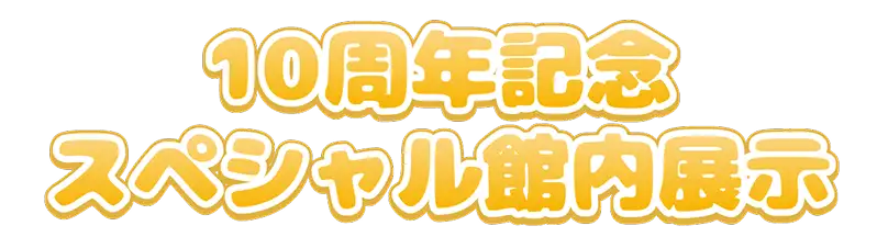 10周年記念スペシャル館内展示