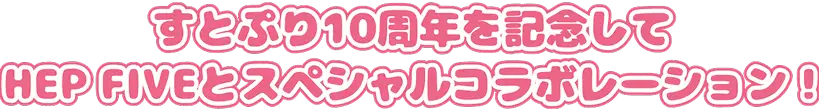 すとぷり10周年を記念して、HEP FIVEとのスペシャルコラボレーションが決定！