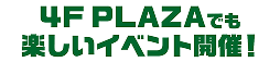 4F PLAZAでも楽しいイベント開催!