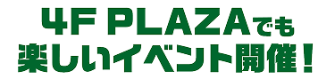 4F PLAZEでも楽しいイベント開催!