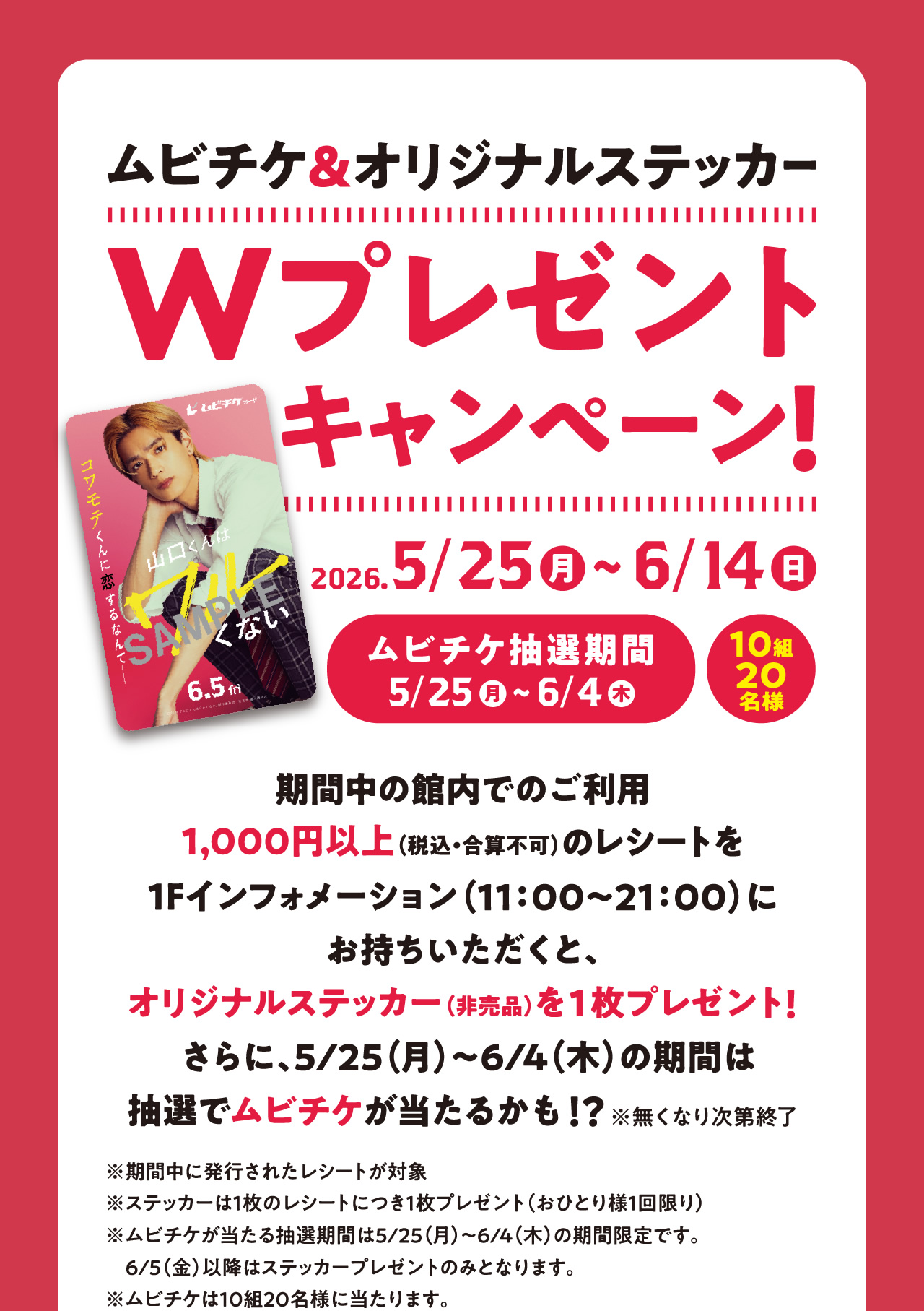 ムビチケ＆オリジナルステッカーWプレゼントキャンペーン！ 2026.5/25（月）～6/14（日） ムビチケ抽選期間 5/25（月）～6/4（木） 10組20名様 期間中の館内でのご利用1,000円以上（税込・合算不可）のレシートを1Fインフォメーション（11:00～21:00）にお持ちいただくと、オリジナルステッカー（非売品）を1枚プレゼント！さらに、5/25（月）～6/4（木）の期間は抽選でムビチケが当たるかも！？※無くなり次第終了