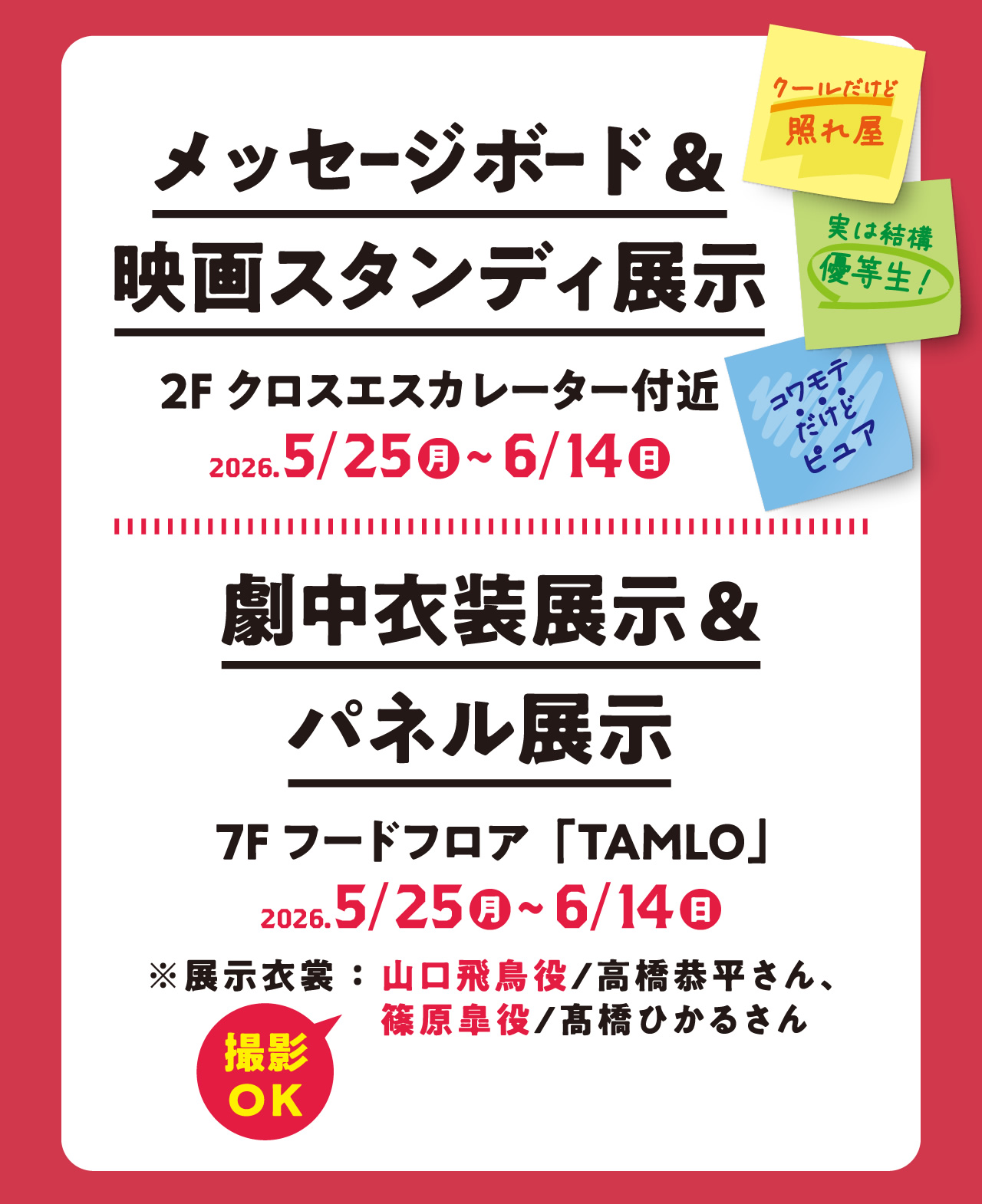 メッセージボード＆映画スタンディ展示 2F クロスエスカレーター付近 2026.5/25（月）～6/14（日） 劇中衣装展示＆パネル展示 7F フードフロア「TAMLO」 2026.5/25（月）～6/14（日） ※展示衣装：山口陽介役 / 高橋恭平さん、篠原皐役 / 髙橋ひかるさん 撮影OK